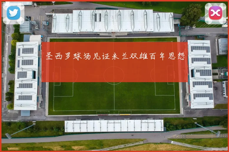 圣西罗球场见证米兰双雄百年恩怨