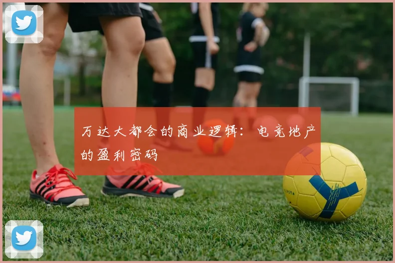 万达大都会的商业逻辑：电竞地产的盈利密码