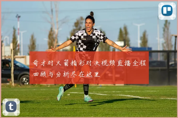 奇才对火箭精彩对决视频直播全程回顾与分析尽在这里