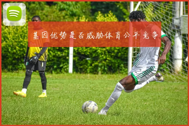 基因优势是否威胁体育公平竞争