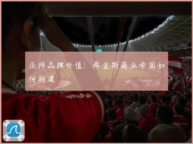 巫师品牌价值：希金斯商业帝国如何构建