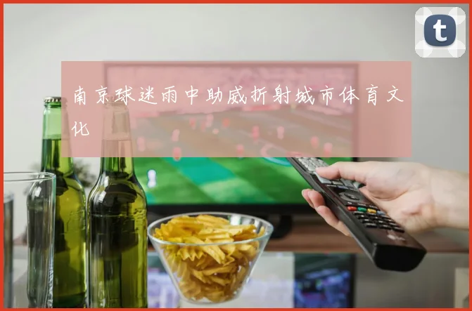 南京球迷雨中助威折射城市体育文化