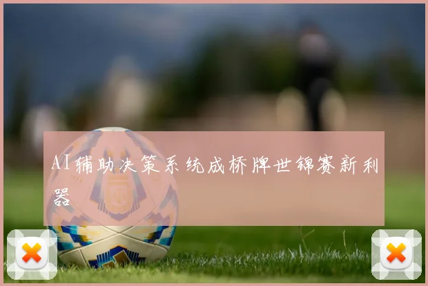 AI辅助决策系统成桥牌世锦赛新利器