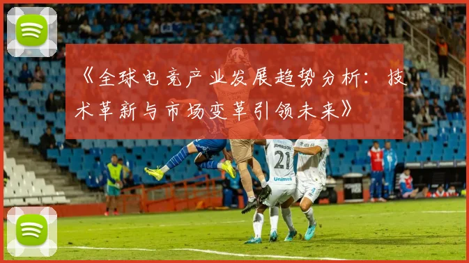 《全球电竞产业发展趋势分析：技术革新与市场变革引领未来》